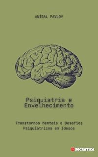 Livro Psiquiatria e Envelhecimento: Transtornos Mentais e Desafios Psiquiátricos em Idosos (A Mente Humana: Uma Abordagem Abrangente da Psiquiatria em Todas as Fases da Vida)