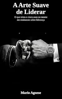 Livro A ARTE SUAVE DE LIDERAR: O que Trinta e Cinco Anos no Tatame Me Ensinou sobre Liderança