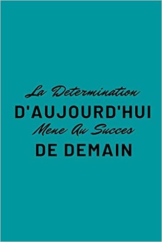 La Determination D Aujourd Hui Mene Au Succes De Demain Cahier De Note Dark Vert Avec Message Possitif A Transmettre French Edition Citation Bonheur Amazon Com Books