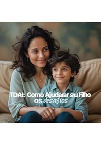 Livro TDAH Como Ajudar seu Filho com os desafios: Guia prático para pais lidarem com o Transtorno de Déficit de Atenção e Hiperatividade na infância