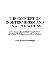 The Concept of Indeterminism and Its Applications: Economics, Social Systems, Ethics, Artificial Intelligence, and Aesthetics by 
