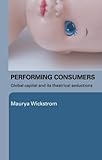 Performing Consumers: Global Capital and Its Theatrical Seductions