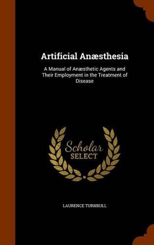 Artificial Anæsthesia: A Manual of Anæsthetic Agents and Their Employment in the Treatment of Disease