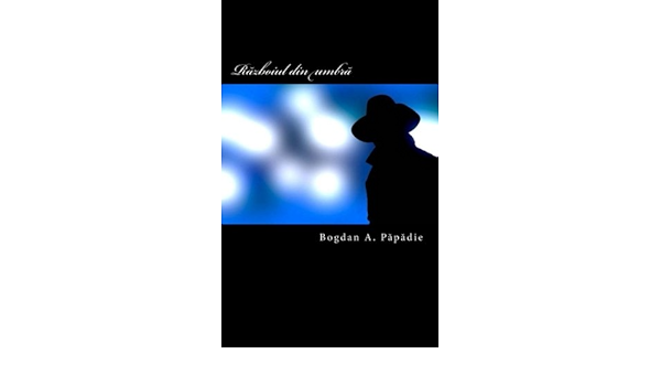 Razboiul Din Umbra Spionajul Si Fascinatia Puterii Romanian Edition Papadie Bogdan A 9781533267412 Amazon Com Books