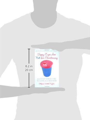 Sippy Cups Are Not for Chardonnay: And Other Things I Had to Learn as a New Mom