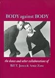 Body Against Body: The Dance and Other Collaborations of Bill T. Jones and Arnie Zane by 