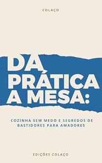 Livro DA PRÁTICA A MESA: COZINHA SEM MEDO E SEGREDOS DE BASTIDORES PARA AMADORES