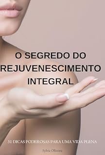 Livro O SEGREDO DO REJUVENESCIMENTO INTEGRAL: 51 DICAS PODEROSAS PARA UMA VIDA PLENA