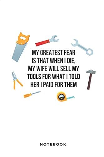 My Greatest Fear Is That When I Die My Wife Will Sell My Tools For What I Told Her I Paid For Them Funny 6x9 Blank Lined Journal Diary Or Log Notes