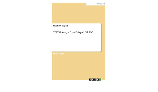 Swot Analyse Am Beispiel Mcfit German Edition Ziegert Elisabeth 9783656949060 Amazon Com Books
