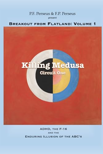 Killing Medusa: Circuit One: ADHD, the F-16 and the Enduring Illusion of the ABC's (Breakout from Flatland)