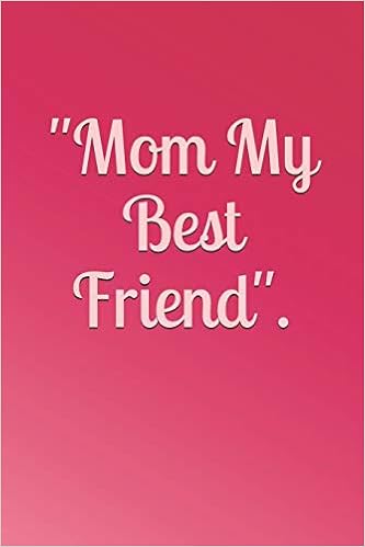 Mom My Best Friend The Mother Journal Memory Book For That Special Women In Your Life What I Love About Mom Tell Her Today And Everyday For The Rest Of Her Life Mother S Day Journal