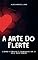 Livro A ARTE DO FLERTE: COMO ATRAIR E CONQUISTAR O SEU PAR IDEAL
