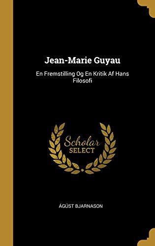 Jean-Marie Guyau: En Fremstilling Og En Kritik Af Hans Filosofi (Danish Edition) by Ágúst Bjarnason