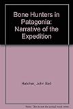 Bone Hunters in Patagonia: Narrative of the Expedition by 