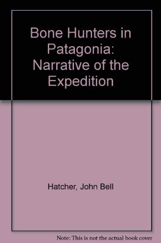 Bone Hunters in Patagonia: Narrative of the Expedition by John Bell Hatcher