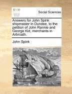 Answers for John Spink shipmaster in Dundee, to the petition of John Rannie and George Kid, merchants in Arbroath.