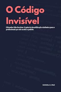 Livro O Código Invisível: Cláusulas Não Escritas: O guia de decodificação sistêmica para o profissional que não aceita o padrão.