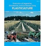 Production of Vegetables, Strawberries, and Cut Flowers Using Plasticulture, Lamont, William J. and Bartok, John W., 0935817875