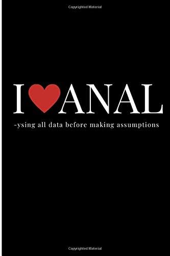 I LOVE ANAL-ysing all data before making assumptions: Inappropriate, Outrageously Funny Gag Gift Present Notebook For Coworkers From Office Or Friends, Blank Lined Journal 6x9 100 Pages