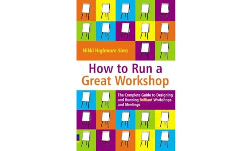 How to Run a Great Workshop: The Complete Guide to Designing and Running Brilli…