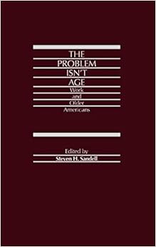 The Problem Isn't Age: Work and Older Americans The Problem Isn't Age: Work and Older Americans