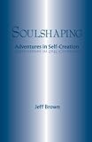 Soulshaping: Adventures in Self-Creation by Jeff Brown