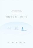 Finding the Arctic: History and Culture Along a 2,500-Mile Snowmobile Journey from Alaska to Hudson's Bay by Matthew Sturm