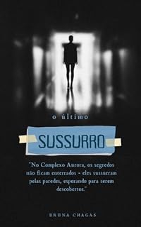 Livro O último Sussurro: No Complexo Aurora, os segredos não ficam enterrados – eles sussurram pelas paredes, esperando para serem descobertos.