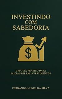 Livro Investindo com Sabedoria: Um Guia Prático para Iniciantes em Investimentos