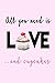 All you need is LOVE...and cupcakes: A Gratitude Journal to Win Your Day Every Day, 6X9 inches, Swee by 