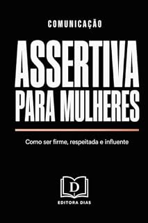 Livro Comunicação Assertiva Para Mulheres: Como ser firme, respeitada e influente sem perder sua autenticidade (Liderança e gestão Feminina)