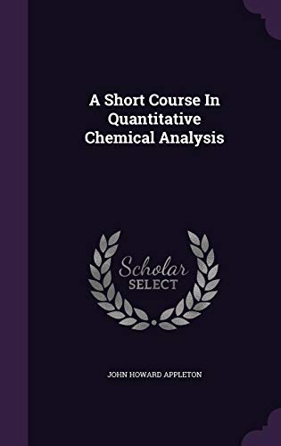 A Short Course in Quantitative Chemical Analysis by John Howard Appleton