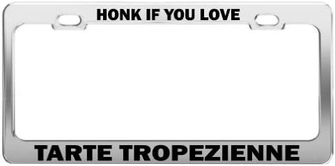HONK IF YOU LOVE TARTE TROPEZIENNE Chrome Metal License Plate Frame