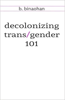 decolonizing trans/gender 101, by b. binaohan