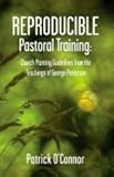 Reproducible Pastoral Training : Church Planting Guidelines from the Teachings of George Patterson, O'Connor, John Patrick, 0878083677
