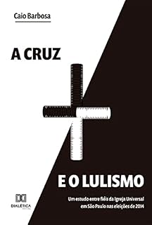 Livro A cruz e o lulismo: um estudo entre fiéis da Igreja Universal em São Paulo nas eleições de 2014
