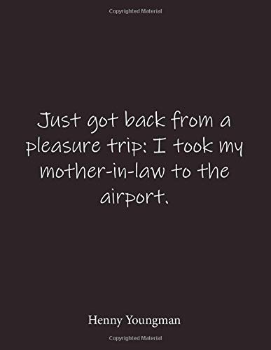 Just Got Back From A Pleasure Trip I Took My Mother In Law To The Airport Henny Youngman Quote Lined Notebook Journal Large 8 5 X 11 Inches Blank Notebook Spotnotebooks 9798610929514 Amazon Com Books