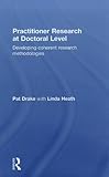Practitioner Research at Doctoral Level : Developing Coherent Research Methodologies, Drake, Pat and Heath, Linda, 0415490219