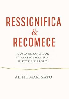 Livro Ressignifica & Recomece: Como Curar a Dor e Transformar sua História em Força