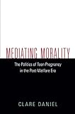 Clare Daniel, "Mediating Morality: The Politics of Teen Pregnancy in the Post-Welfare Era" (U Massachusetts Press, 2017)