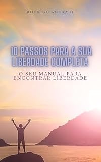 Livro 10 Passos para a Sua Liberdade Completa: O Seu Manual para Encontrar Liberdade