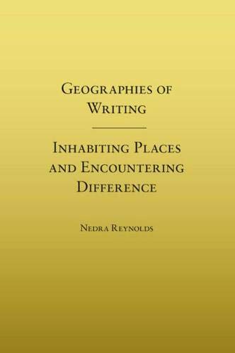 Geographies of Writing: Inhabiting Places and Encountering Difference by Nedra Reynolds