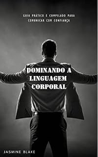 Livro Dominando a Linguagem Corporal: Guia Prático e Compilado para Comunicar com Confiança