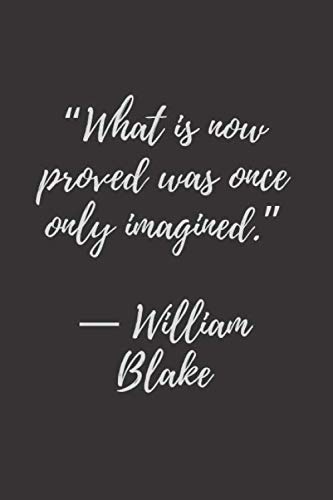 “What is now proved was once only imagined.” ― William Blake: Life Quotes Notebook, Motivational Notebook, Journal, Diary (110 Pages, Lined, 6 x 9)