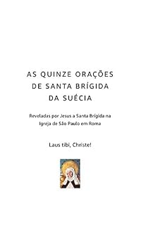 AS QUINZE ORAÇÕES DE SANTA BRÍGIDA DA SUÉCIA: Reveladas por Jesus a Santa Brígida na Igreja de São Paulo em Roma