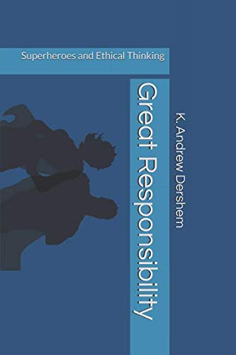 Great Responsibility: Superheroes and Ethical Thinking by K. Andrew Dershem