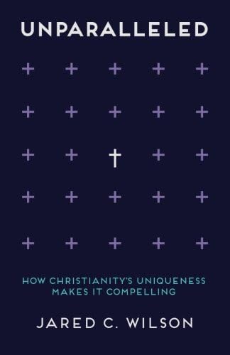 Unparalleled: How Christianity's Uniqueness Makes It Compelling