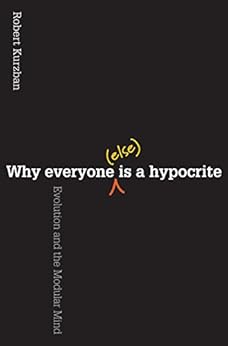 Why Everyone (Else) Is a Hypocrite: Evolution and the Modular Mind by [Kurzban, Robert]