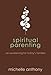 Spiritual Parenting: An Awakening for Today's Families by 